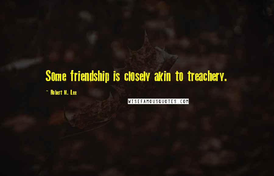 Robert N. Lee Quotes: Some friendship is closely akin to treachery.