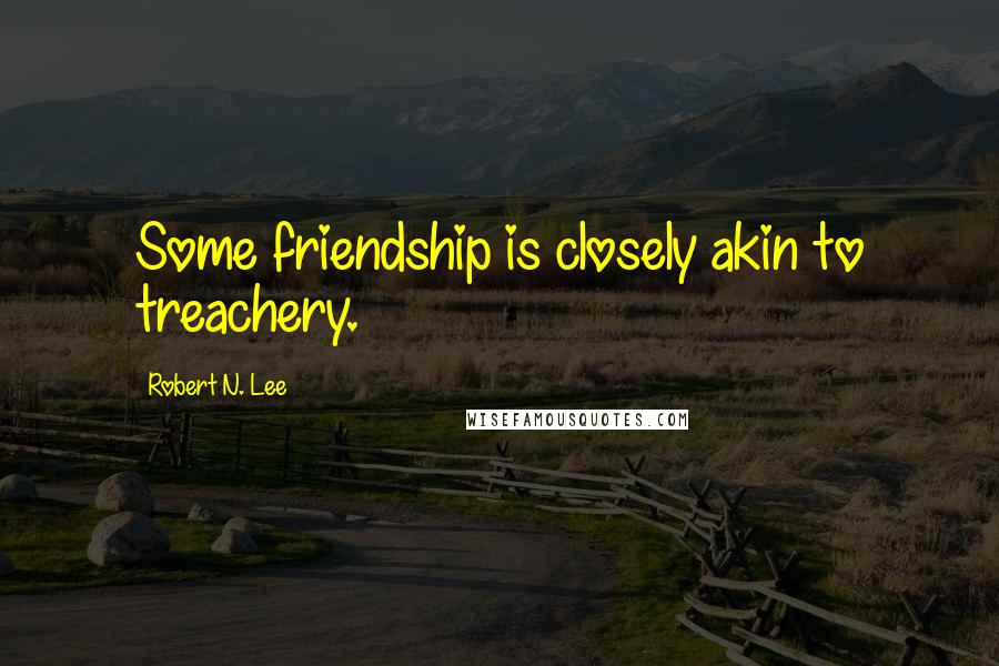 Robert N. Lee Quotes: Some friendship is closely akin to treachery.
