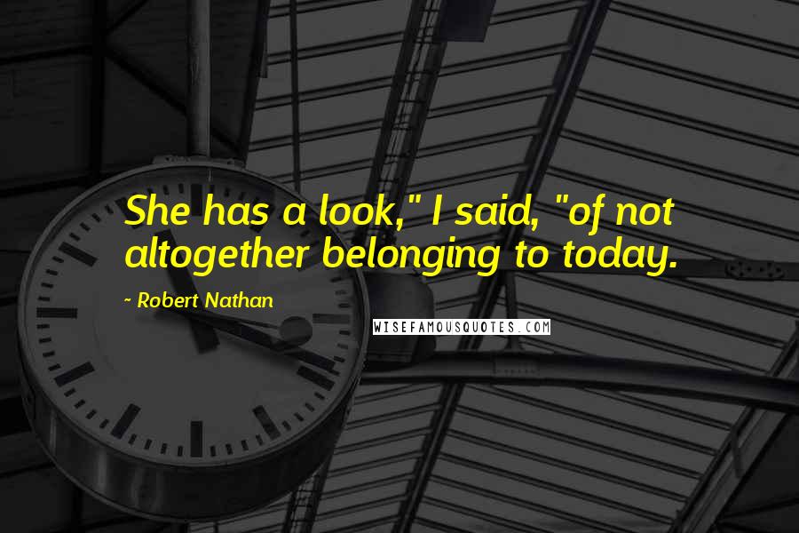 Robert Nathan Quotes: She has a look," I said, "of not altogether belonging to today.