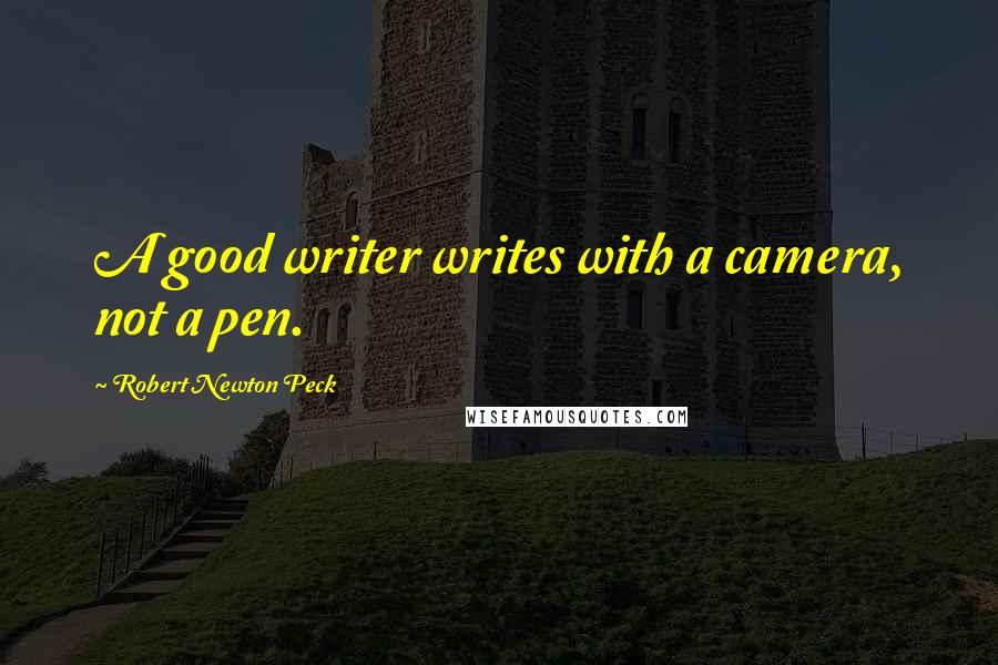 Robert Newton Peck Quotes: A good writer writes with a camera, not a pen.