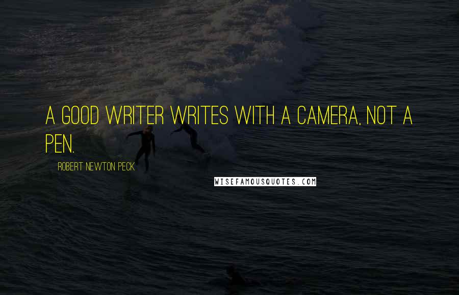 Robert Newton Peck Quotes: A good writer writes with a camera, not a pen.