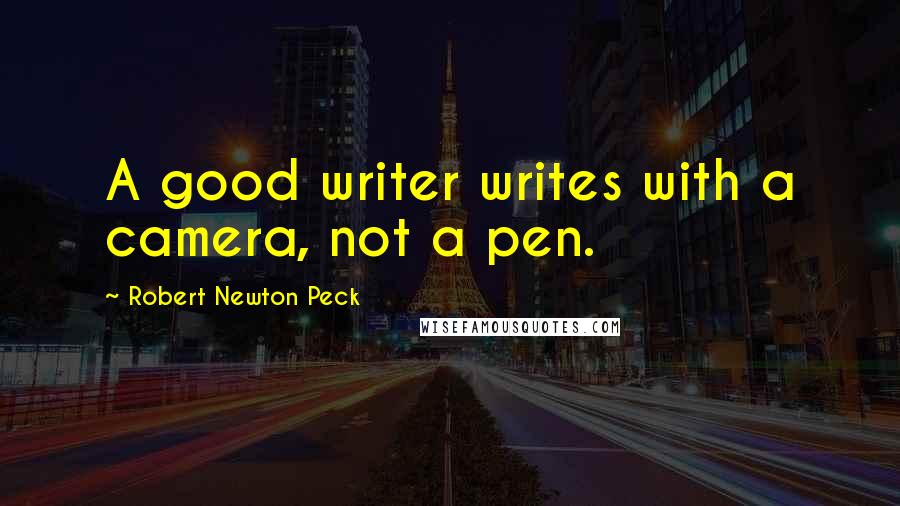 Robert Newton Peck Quotes: A good writer writes with a camera, not a pen.