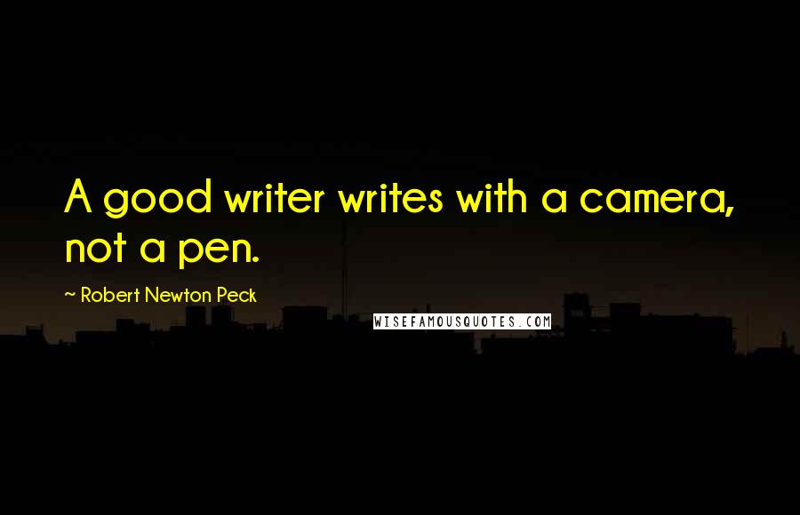 Robert Newton Peck Quotes: A good writer writes with a camera, not a pen.