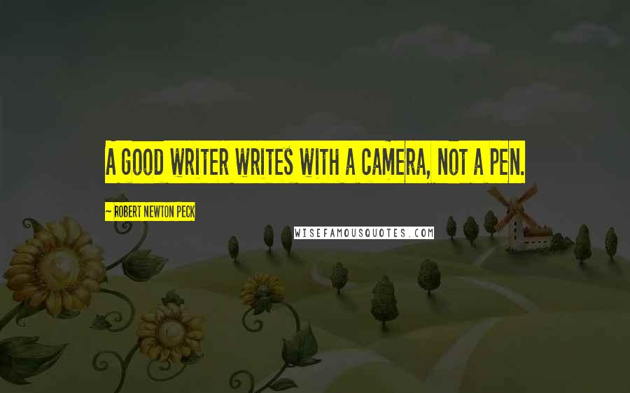 Robert Newton Peck Quotes: A good writer writes with a camera, not a pen.