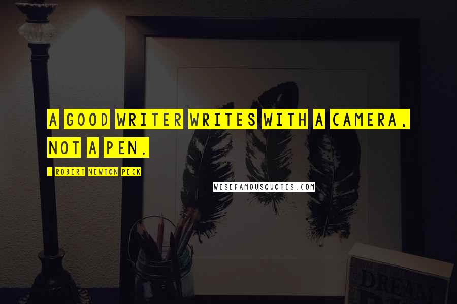 Robert Newton Peck Quotes: A good writer writes with a camera, not a pen.