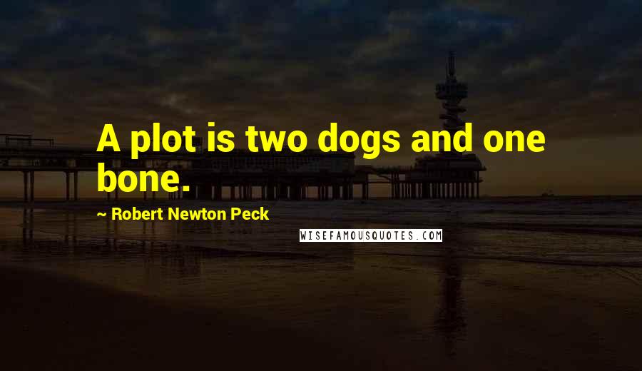 Robert Newton Peck Quotes: A plot is two dogs and one bone.