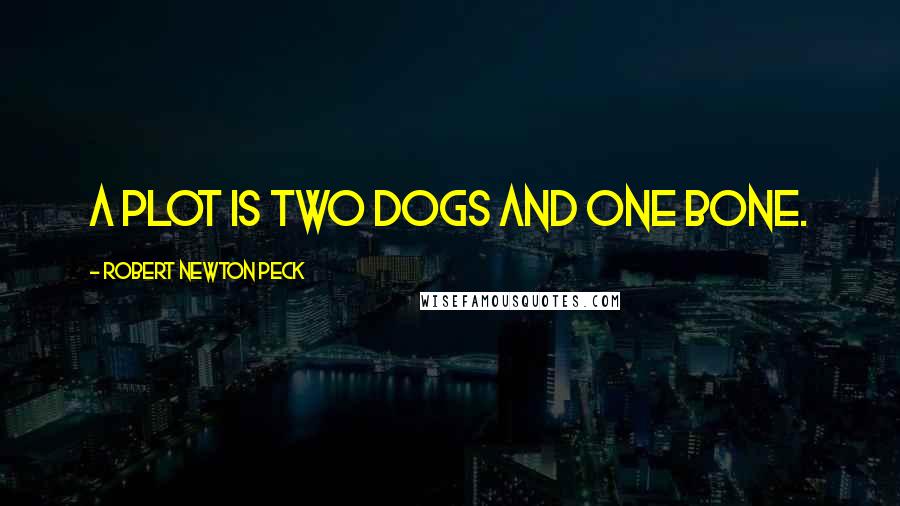 Robert Newton Peck Quotes: A plot is two dogs and one bone.