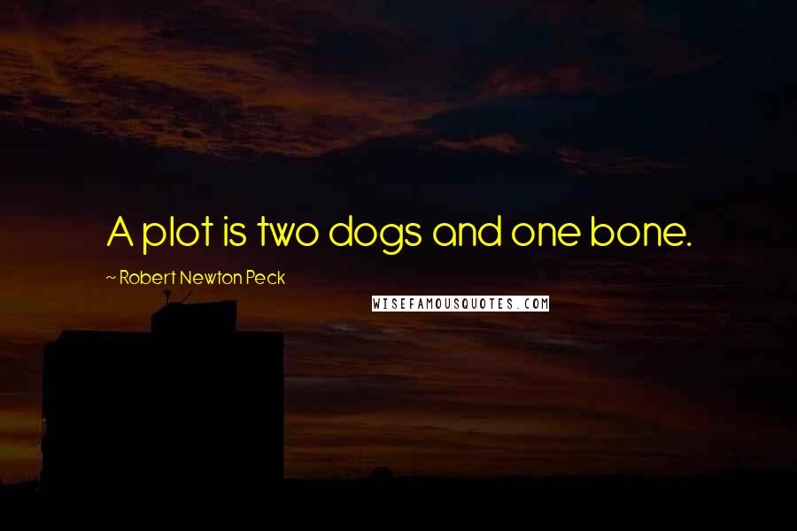 Robert Newton Peck Quotes: A plot is two dogs and one bone.