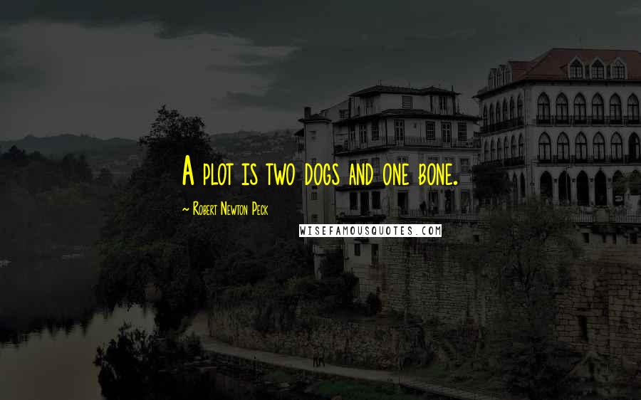 Robert Newton Peck Quotes: A plot is two dogs and one bone.