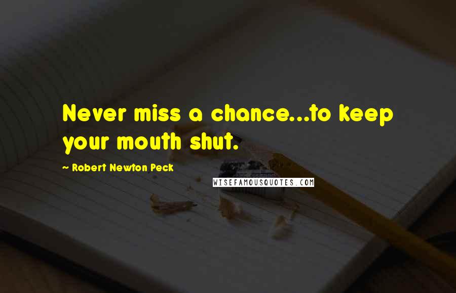 Robert Newton Peck Quotes: Never miss a chance...to keep your mouth shut.