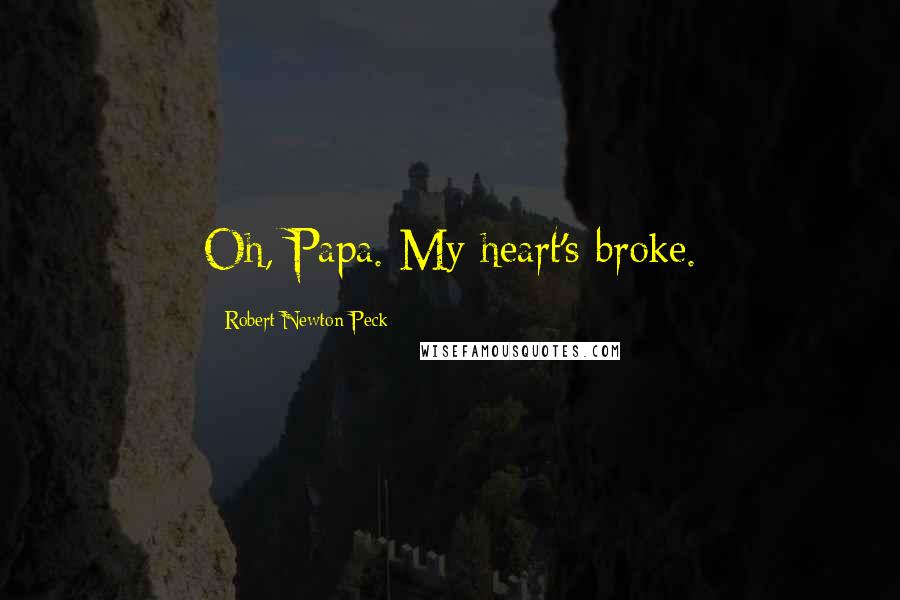 Robert Newton Peck Quotes: Oh, Papa. My heart's broke.