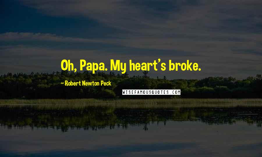 Robert Newton Peck Quotes: Oh, Papa. My heart's broke.