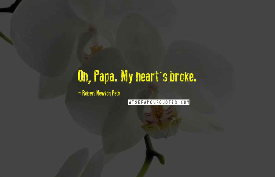 Robert Newton Peck Quotes: Oh, Papa. My heart's broke.