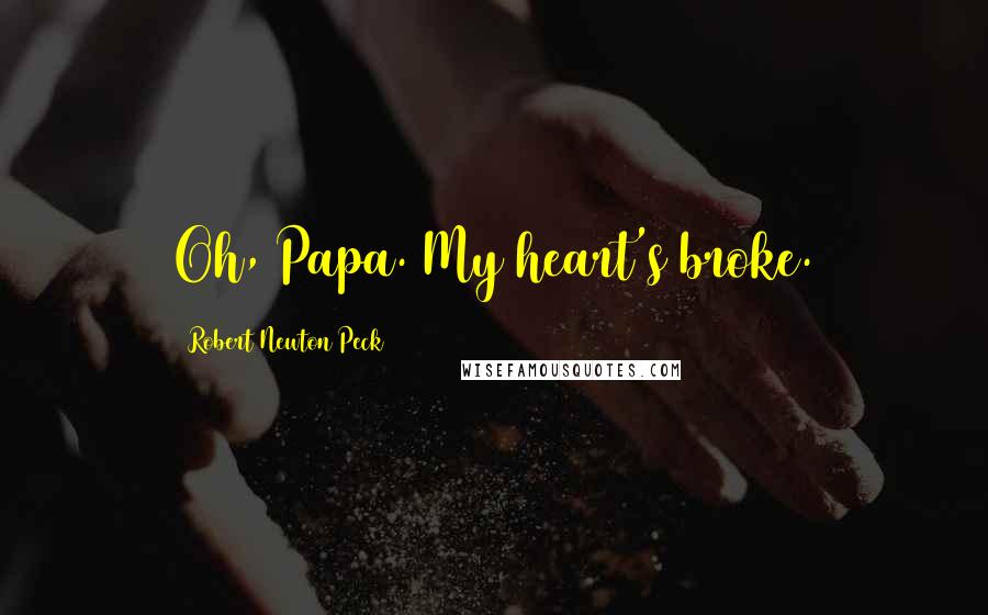 Robert Newton Peck Quotes: Oh, Papa. My heart's broke.