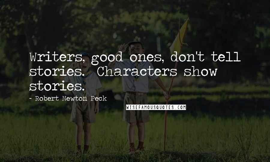 Robert Newton Peck Quotes: Writers, good ones, don't tell stories. Characters show stories.