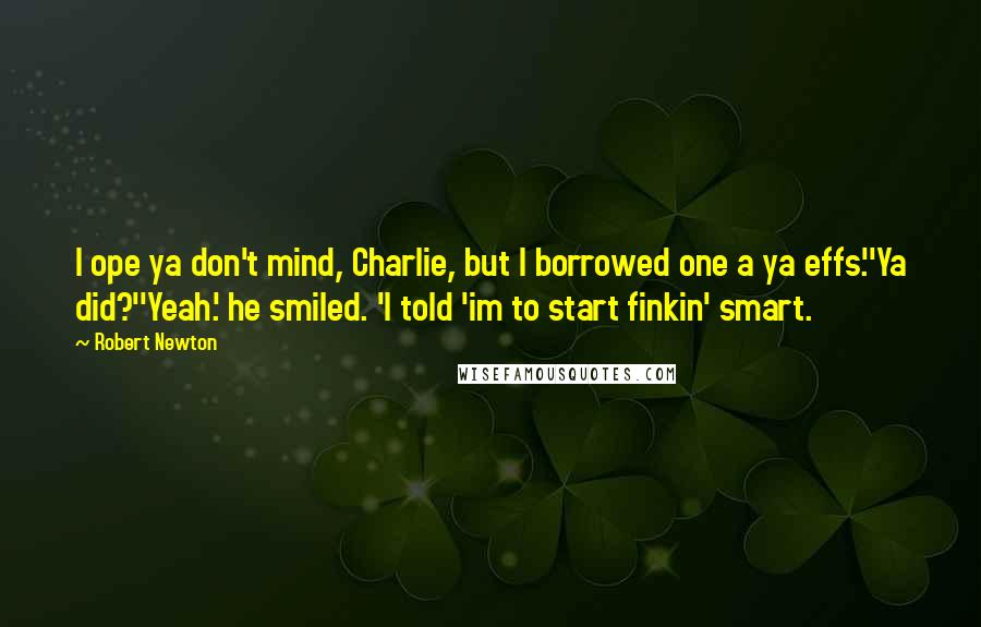 Robert Newton Quotes: I ope ya don't mind, Charlie, but I borrowed one a ya effs.''Ya did?''Yeah.' he smiled. 'I told 'im to start finkin' smart.