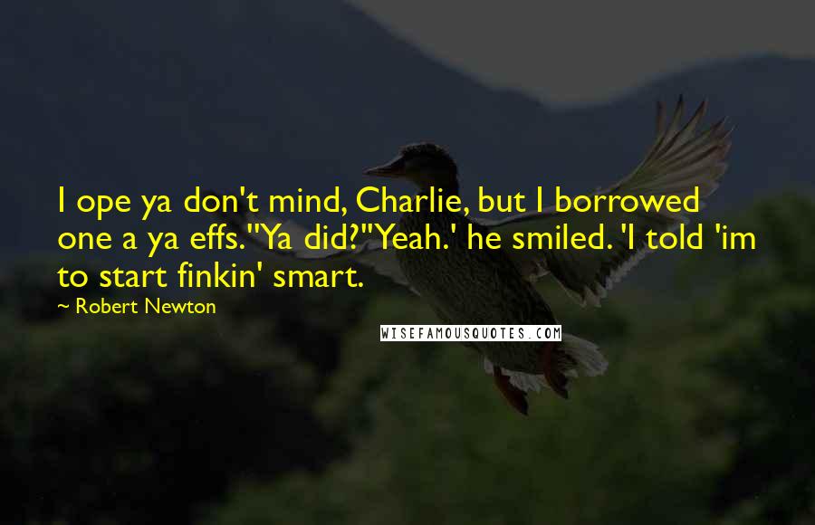 Robert Newton Quotes: I ope ya don't mind, Charlie, but I borrowed one a ya effs.''Ya did?''Yeah.' he smiled. 'I told 'im to start finkin' smart.