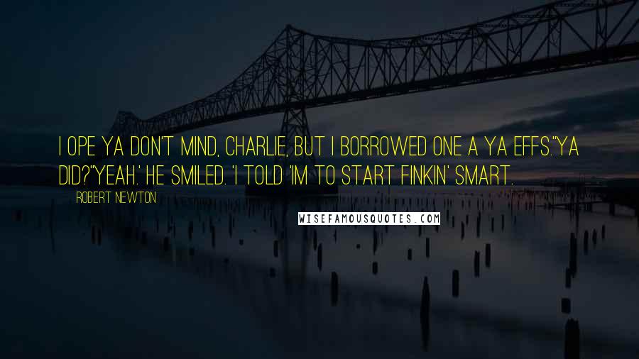 Robert Newton Quotes: I ope ya don't mind, Charlie, but I borrowed one a ya effs.''Ya did?''Yeah.' he smiled. 'I told 'im to start finkin' smart.