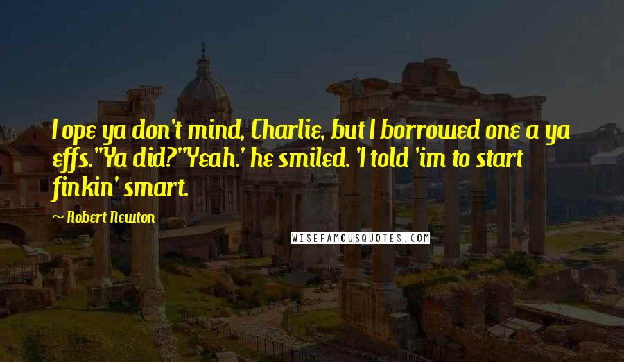 Robert Newton Quotes: I ope ya don't mind, Charlie, but I borrowed one a ya effs.''Ya did?''Yeah.' he smiled. 'I told 'im to start finkin' smart.
