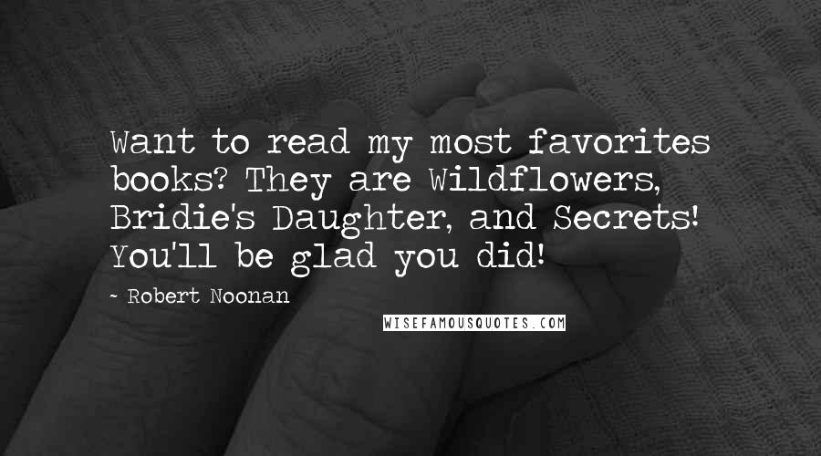 Robert Noonan Quotes: Want to read my most favorites books? They are Wildflowers, Bridie's Daughter, and Secrets! You'll be glad you did!