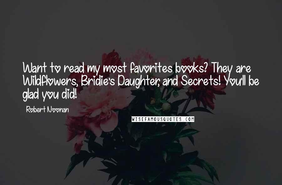 Robert Noonan Quotes: Want to read my most favorites books? They are Wildflowers, Bridie's Daughter, and Secrets! You'll be glad you did!