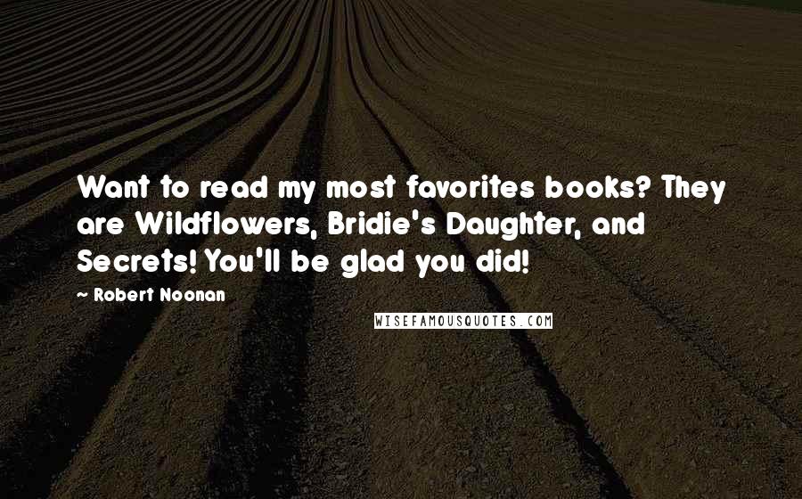 Robert Noonan Quotes: Want to read my most favorites books? They are Wildflowers, Bridie's Daughter, and Secrets! You'll be glad you did!