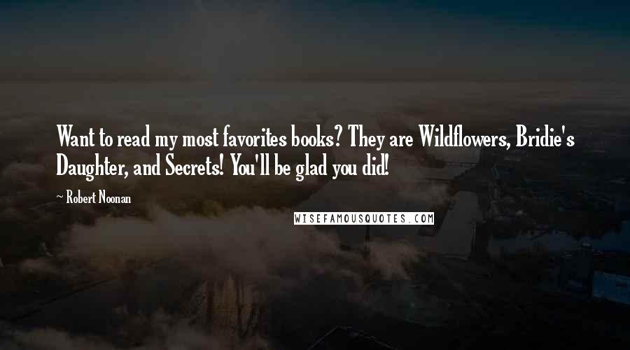 Robert Noonan Quotes: Want to read my most favorites books? They are Wildflowers, Bridie's Daughter, and Secrets! You'll be glad you did!