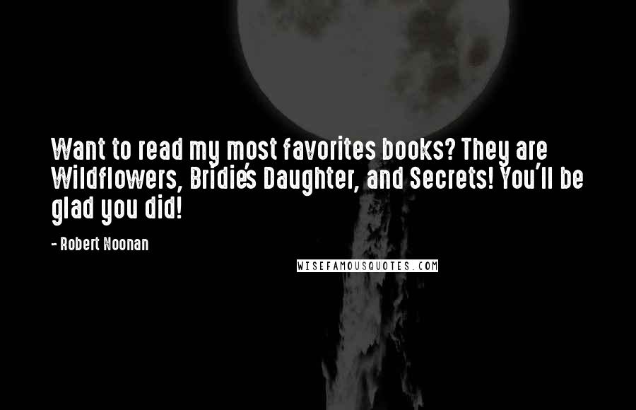 Robert Noonan Quotes: Want to read my most favorites books? They are Wildflowers, Bridie's Daughter, and Secrets! You'll be glad you did!