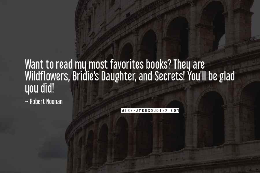 Robert Noonan Quotes: Want to read my most favorites books? They are Wildflowers, Bridie's Daughter, and Secrets! You'll be glad you did!