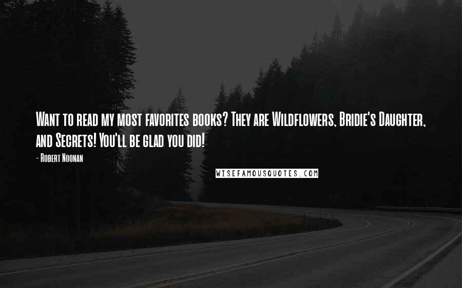 Robert Noonan Quotes: Want to read my most favorites books? They are Wildflowers, Bridie's Daughter, and Secrets! You'll be glad you did!