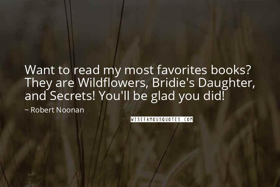 Robert Noonan Quotes: Want to read my most favorites books? They are Wildflowers, Bridie's Daughter, and Secrets! You'll be glad you did!