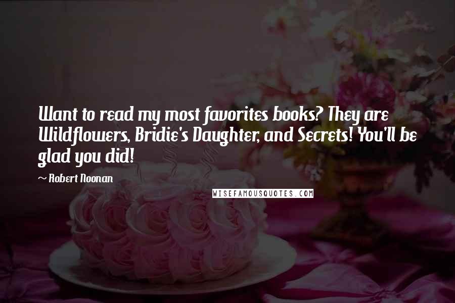 Robert Noonan Quotes: Want to read my most favorites books? They are Wildflowers, Bridie's Daughter, and Secrets! You'll be glad you did!