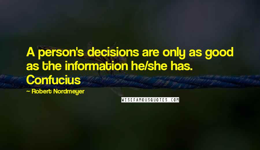 Robert Nordmeyer Quotes: A person's decisions are only as good as the information he/she has. Confucius