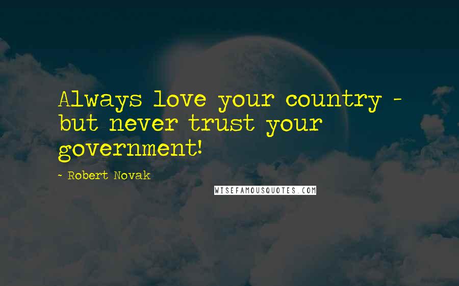Robert Novak Quotes: Always love your country - but never trust your government!