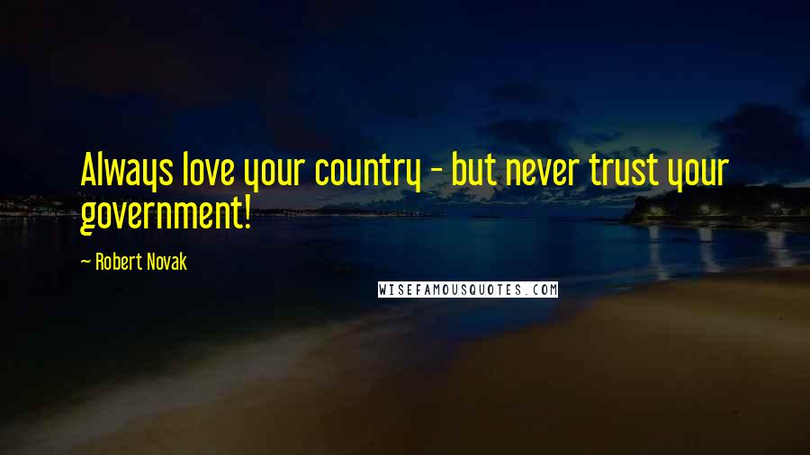 Robert Novak Quotes: Always love your country - but never trust your government!