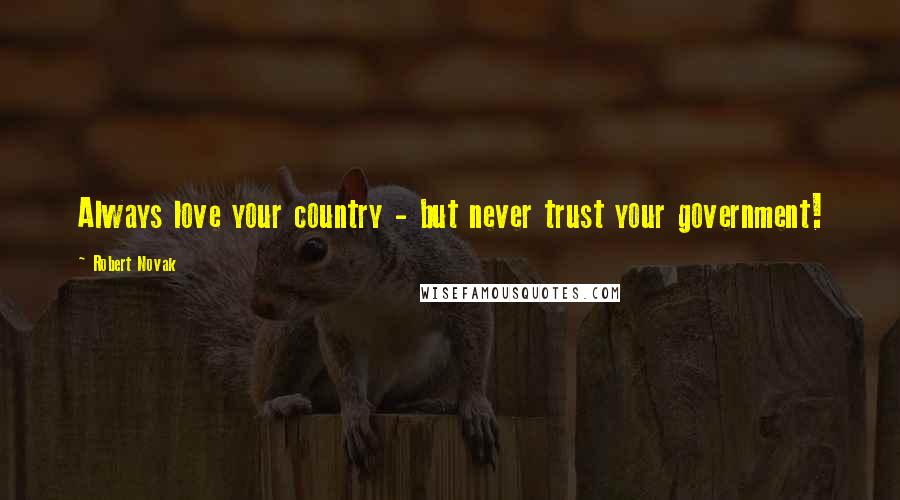 Robert Novak Quotes: Always love your country - but never trust your government!