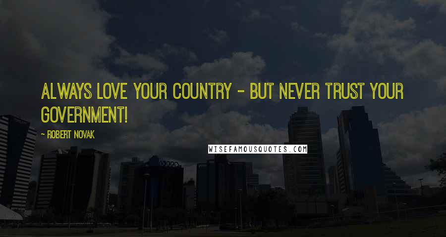 Robert Novak Quotes: Always love your country - but never trust your government!