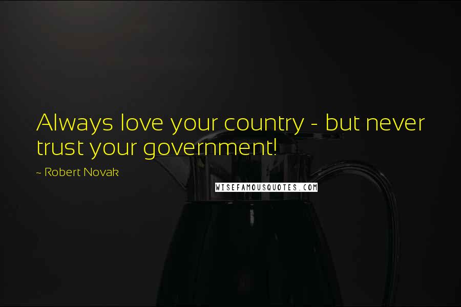 Robert Novak Quotes: Always love your country - but never trust your government!