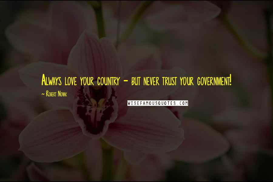 Robert Novak Quotes: Always love your country - but never trust your government!