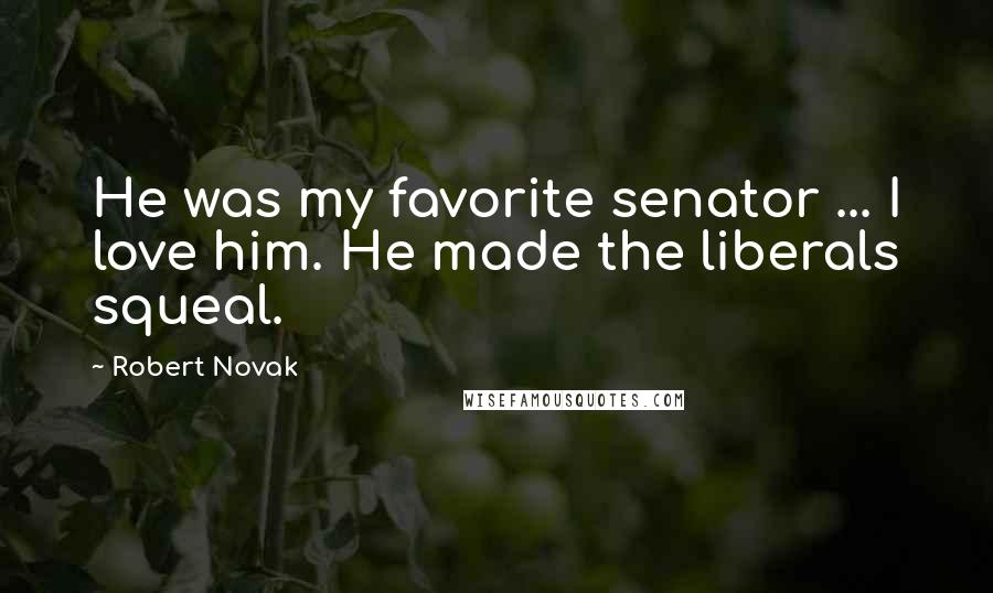 Robert Novak Quotes: He was my favorite senator ... I love him. He made the liberals squeal.