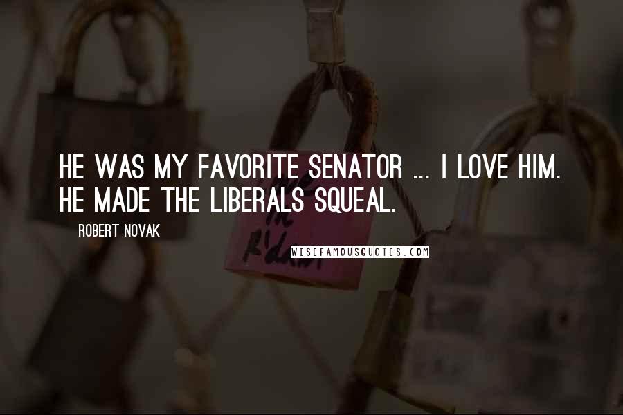 Robert Novak Quotes: He was my favorite senator ... I love him. He made the liberals squeal.