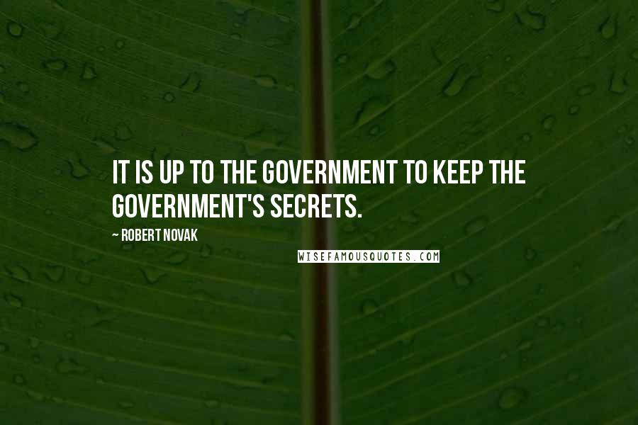 Robert Novak Quotes: It is up to the government to keep the government's secrets.