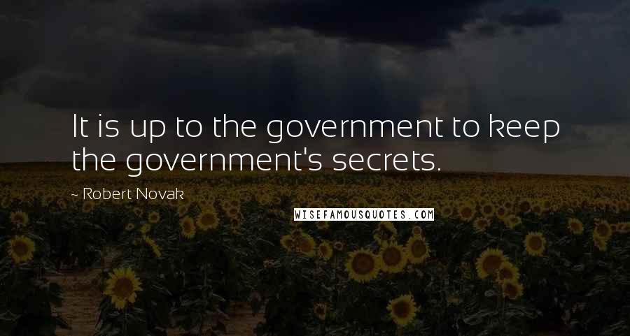 Robert Novak Quotes: It is up to the government to keep the government's secrets.