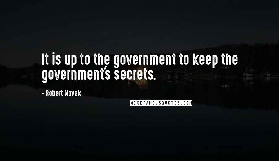 Robert Novak Quotes: It is up to the government to keep the government's secrets.