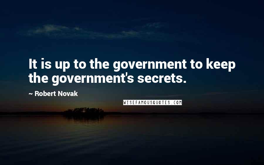 Robert Novak Quotes: It is up to the government to keep the government's secrets.