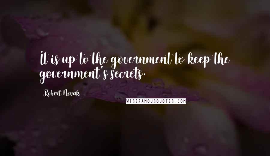 Robert Novak Quotes: It is up to the government to keep the government's secrets.