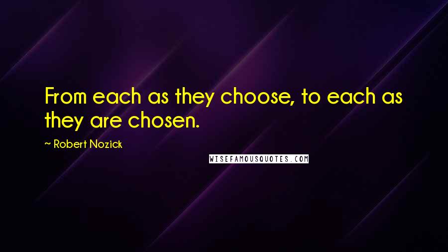 Robert Nozick Quotes: From each as they choose, to each as they are chosen.