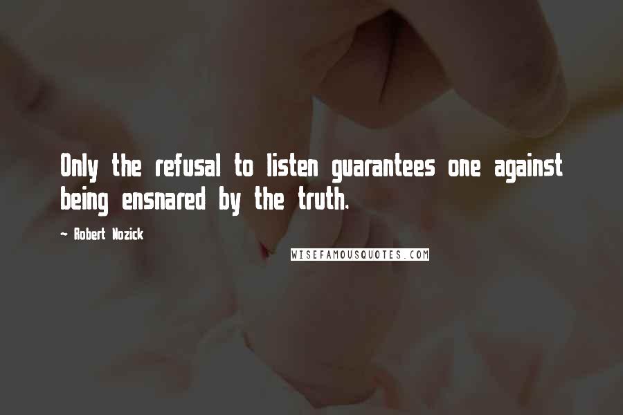 Robert Nozick Quotes: Only the refusal to listen guarantees one against being ensnared by the truth.