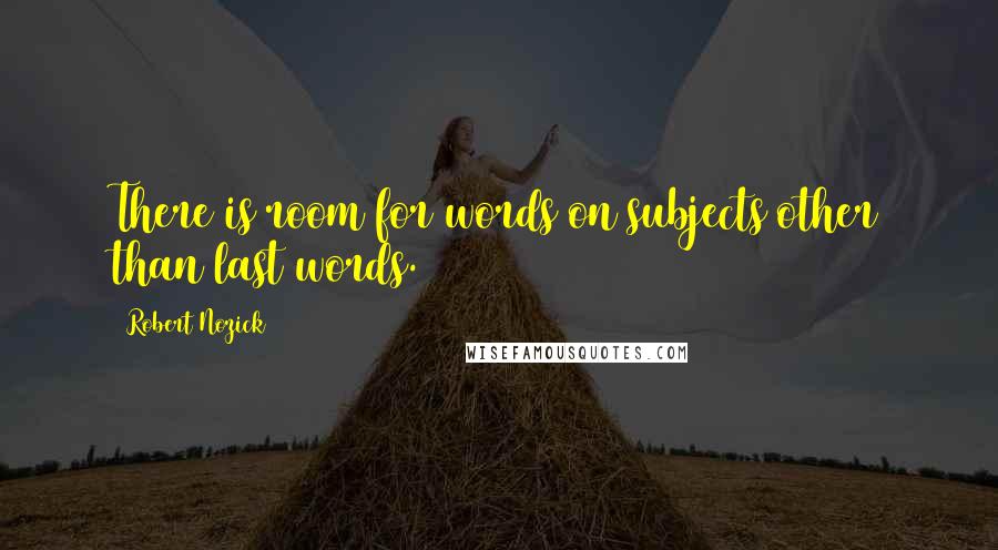 Robert Nozick Quotes: There is room for words on subjects other than last words.