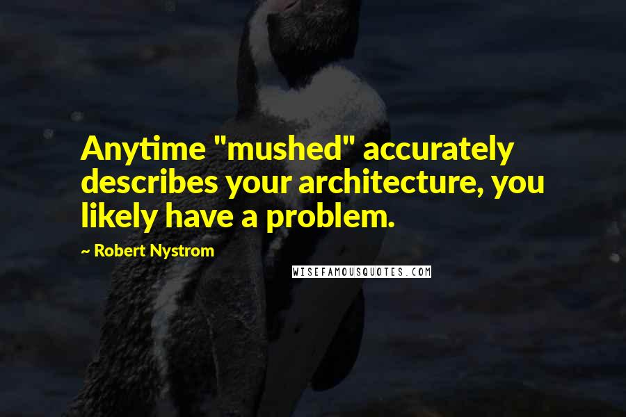 Robert Nystrom Quotes: Anytime "mushed" accurately describes your architecture, you likely have a problem.